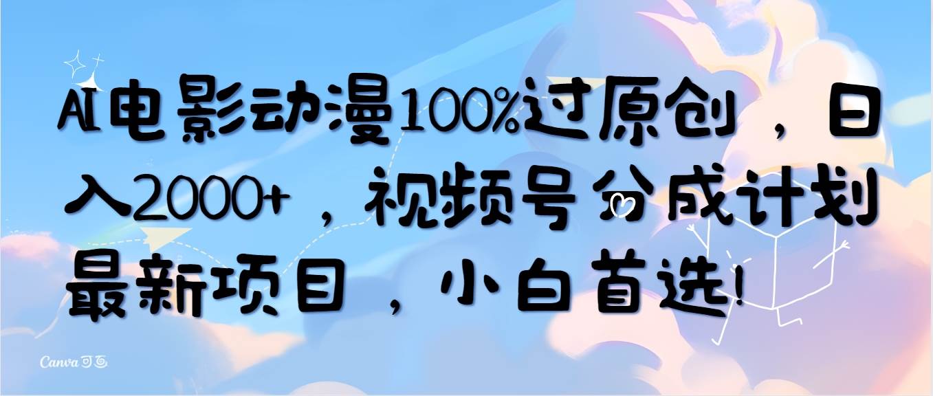AI电影动漫100%过原创，日入2000+，视频号分成计划最新项目，小白首选！-副业大全