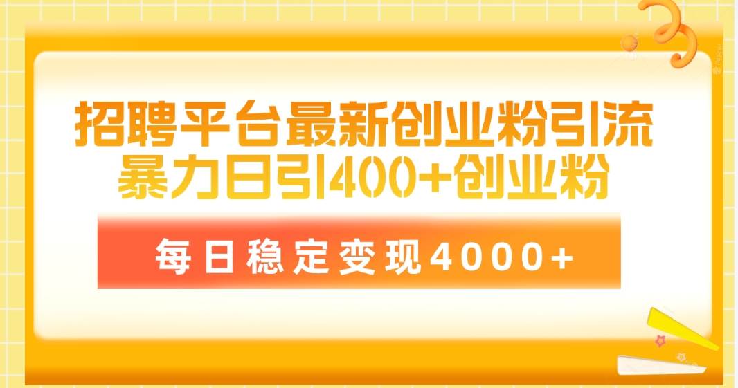 招聘平台最新创业粉引流技术，简单操作日引创业粉400+，每日稳定变现4000+-副业大全