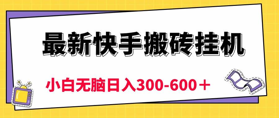 最新快手搬砖挂机，5分钟6元!  小白无脑日入300-600＋-副业大全