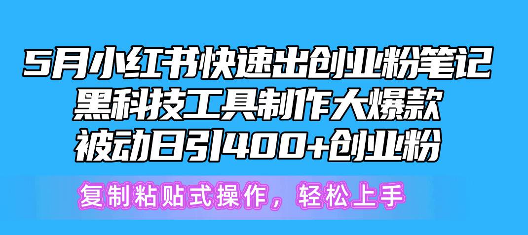 5月小红书快速出创业粉笔记，黑科技工具制作小红书爆款，复制粘贴式操…-副业大全