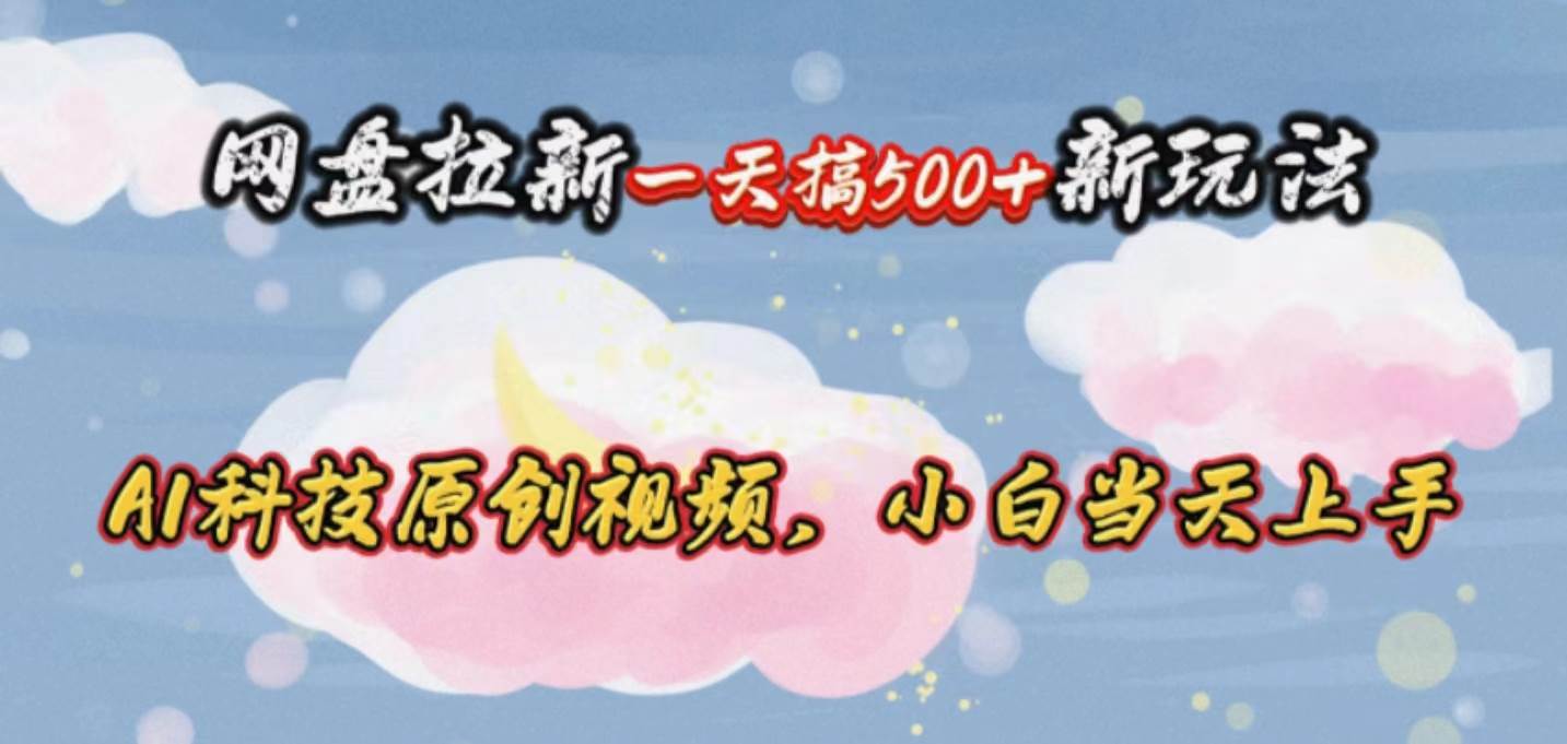 网盘拉新一天搞500新玩法，Ai科技原创视频，小白当天上手-副业大全