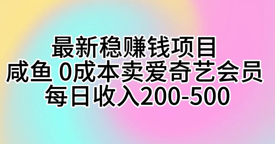 最新稳赚钱项目 咸鱼 0成本卖爱奇艺会员 每日收入200-500-副业大全