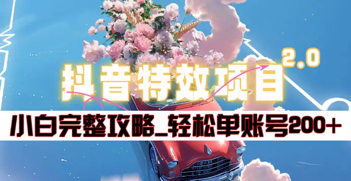 抖音特效领红包项目2.0_小白完整攻略，单账号轻松200+到手~-副业大全