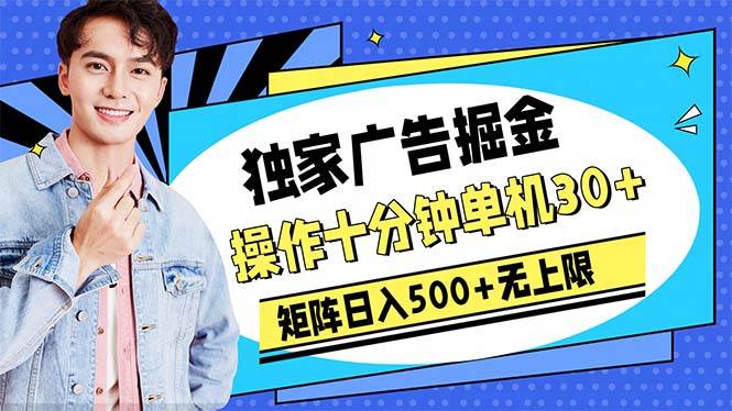 广告掘金，操作十分钟单机30+，矩阵日入500+无上限-副业大全