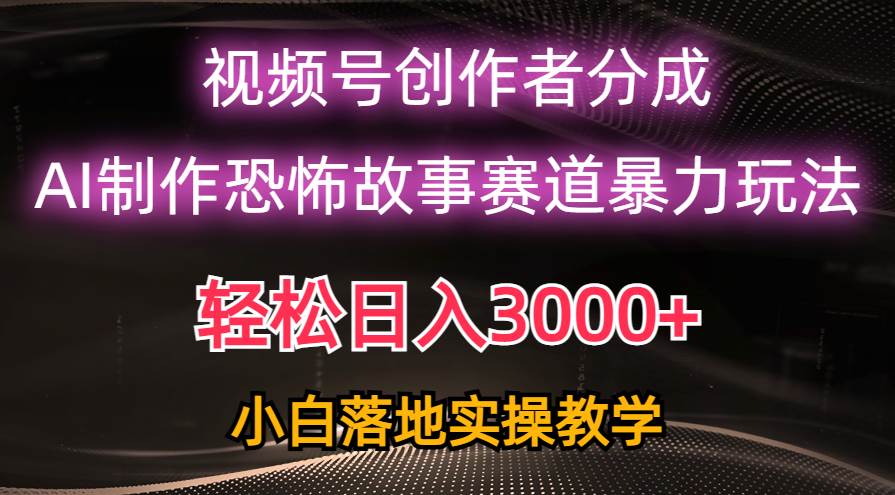 日入3000+，视频号AI恐怖故事赛道暴力玩法，轻松过原创，小白也能轻松上手-副业大全