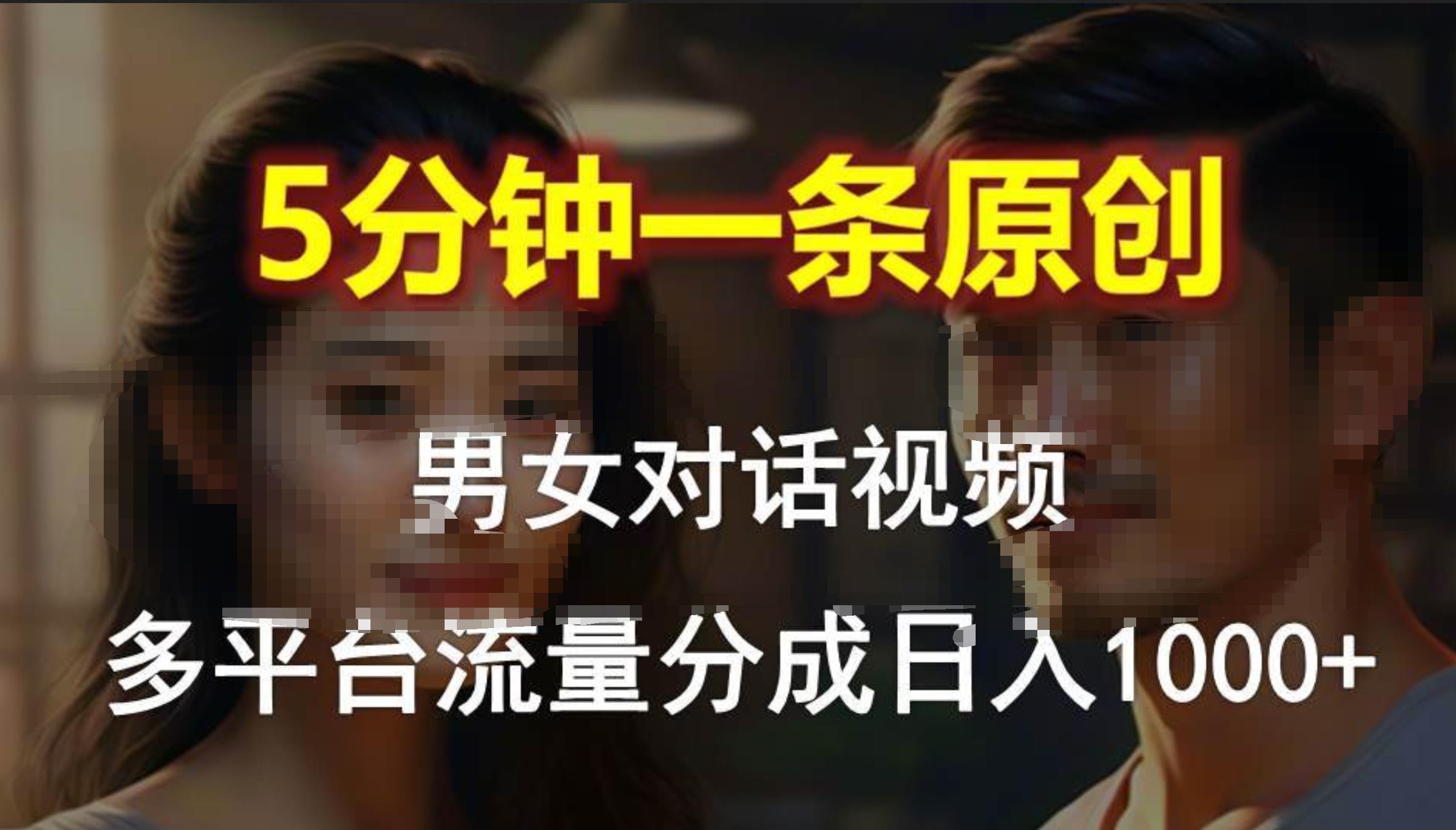 男女对话，5分钟1条原创视频，多平台流量分成，日入1000+-副业大全