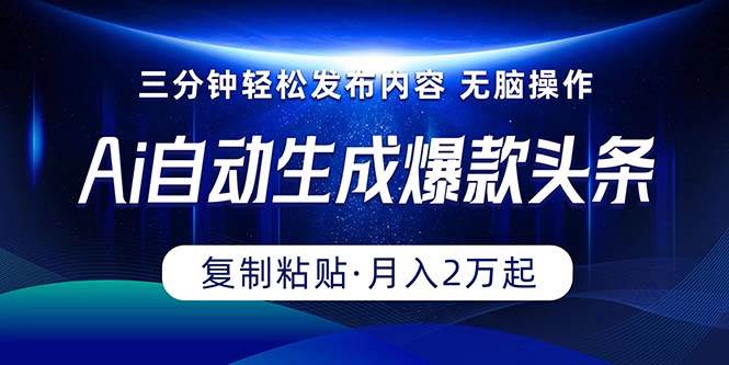 Ai一键自动生成爆款头条，三分钟快速生成，复制粘贴即可完成， 月入2万+-副业大全