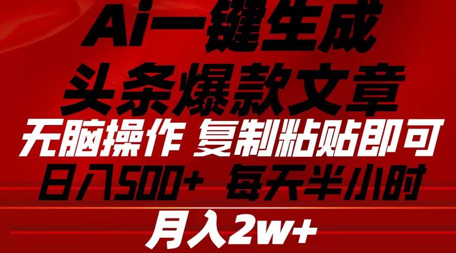 Ai一键生成头条爆款文章 复制粘贴即可简单易上手小白首选 日入500+-副业大全
