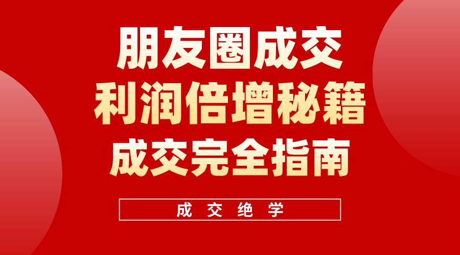 【白龙笔记】朋友圈成交利润倍增秘籍（无水印）-副业大全