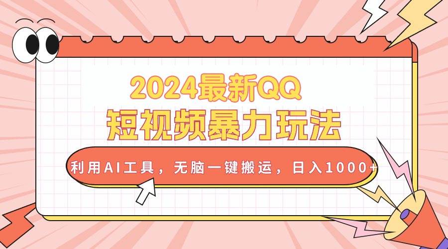2024最新QQ短视频暴力玩法，利用AI工具，无脑一键搬运，日入1000+-副业大全