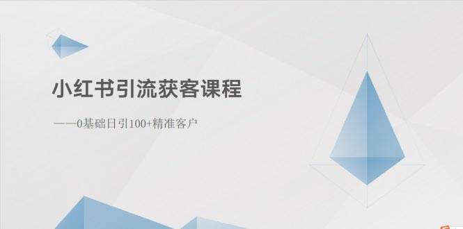 小红书引流获客课程：0基础日引100+精准客户-副业大全