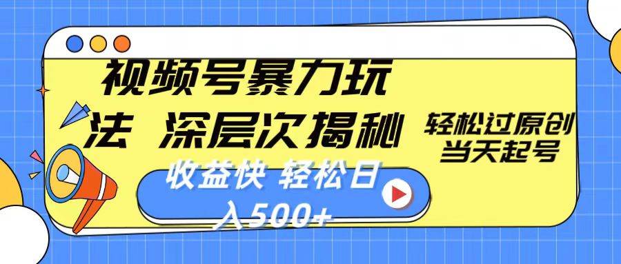 视频号暴力玩法，深层次揭秘,轻松过原创，当天起号，收益快，轻松日入500+-副业大全