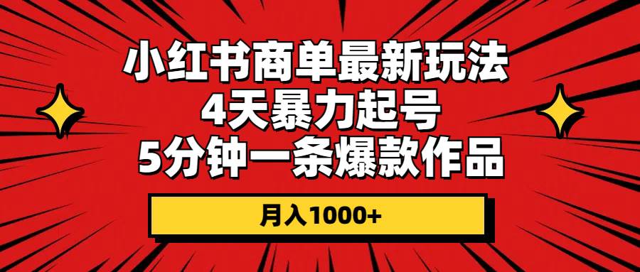 小红书商单最新玩法 4天暴力起号 5分钟一条爆款作品 月入1000+-副业大全