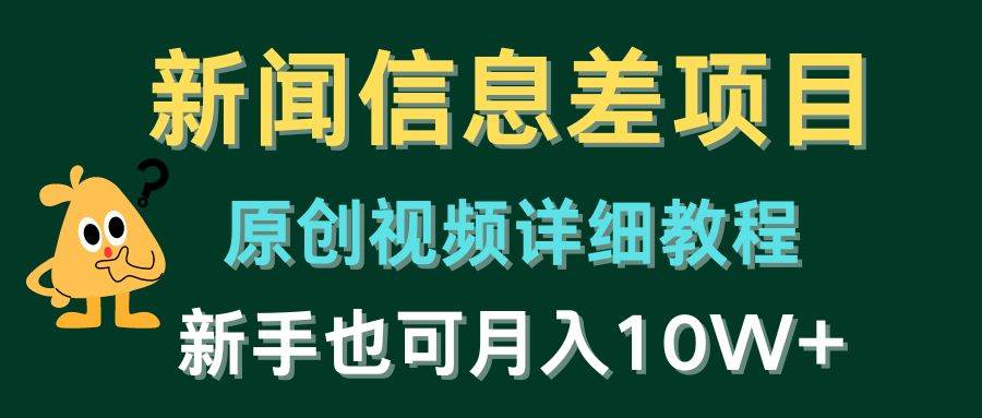 新闻信息差项目，原创视频详细教程，新手也可月入10W+-副业大全