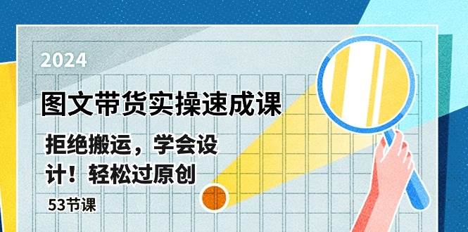 最新图文带货实操速成课，拒绝搬运，学会设计！轻松过原创  (53节课)-副业大全