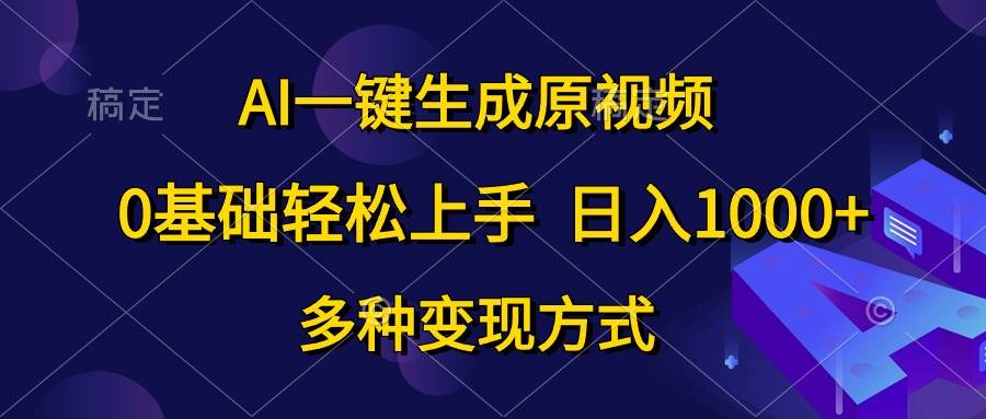 AI一键生成原视频，0基础轻松上手，日入1000+，多种变现方式-副业大全