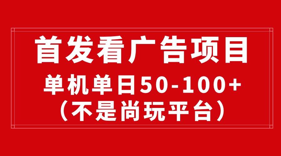 最新看广告平台（不是尚玩），单机一天稳定收益50-100+-副业大全