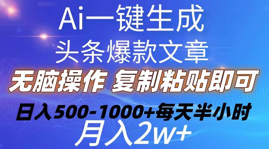 Ai一键生成头条爆款文章  复制粘贴即可简单易上手小白首选 日入500-1000+-副业大全