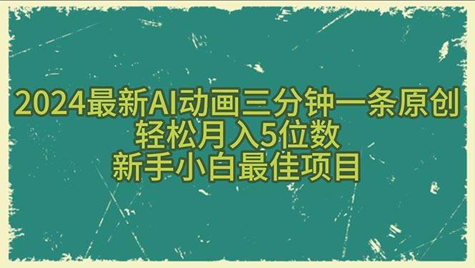 2024最新AI动画三分钟一条原创，轻松月入5位数，新手小白最佳项目-副业大全