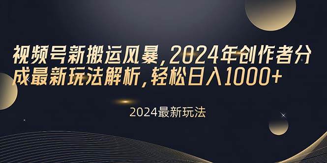 视频号新搬运风暴，2024年创作者分成最新玩法解析，轻松日入1000+-副业大全