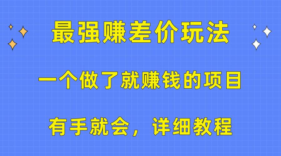一个做了就赚钱的项目，最强赚差价玩法，有手就会，详细教程-副业大全