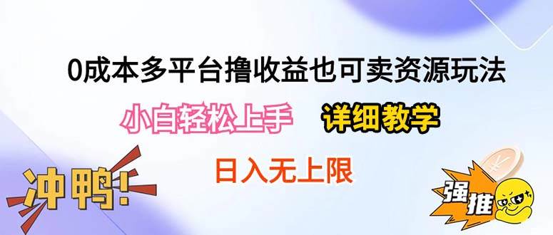 0成本多平台撸收益也可卖资源玩法，小白轻松上手。详细教学日入500+附资源-副业大全