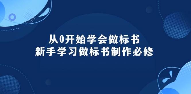 从0开始学会做标书：新手学习做标书制作必修（95节课）-副业大全