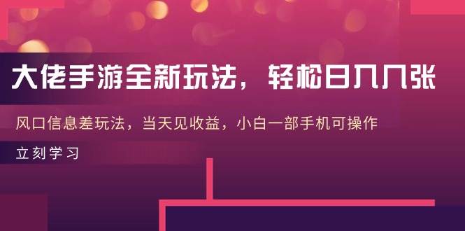 大佬手游全新玩法，轻松日入几张，风口信息差玩法，当天见收益，小白一…-副业大全