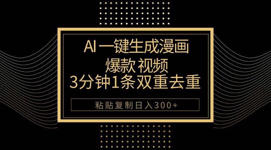AI一键生成爆款漫画视频，3分钟1条双重去重100%过原创，粘贴复制日入500+-副业大全