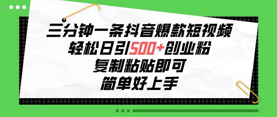 三分钟一条抖音爆款短视频，轻松日引500+创业粉，复制粘贴即可，简单好…-副业大全