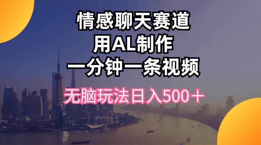 情感聊天赛道用al制作一分钟一条视频无脑玩法日入500＋-副业大全