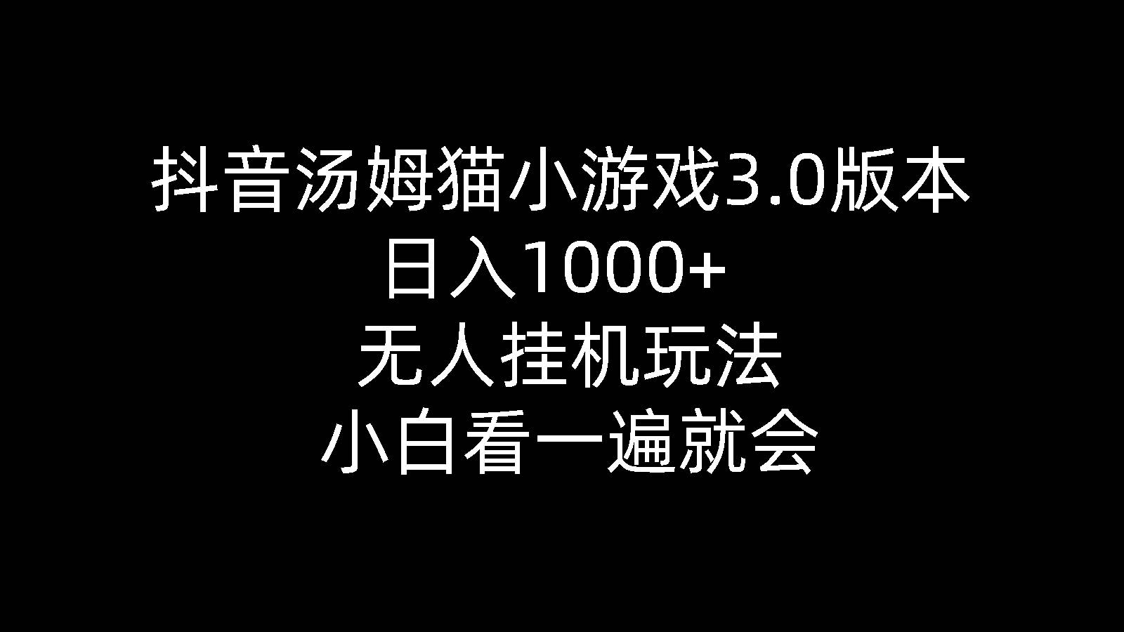 抖音汤姆猫小游戏3.0版本 ,日入1000+,无人挂机玩法,小白看一遍就会-副业大全