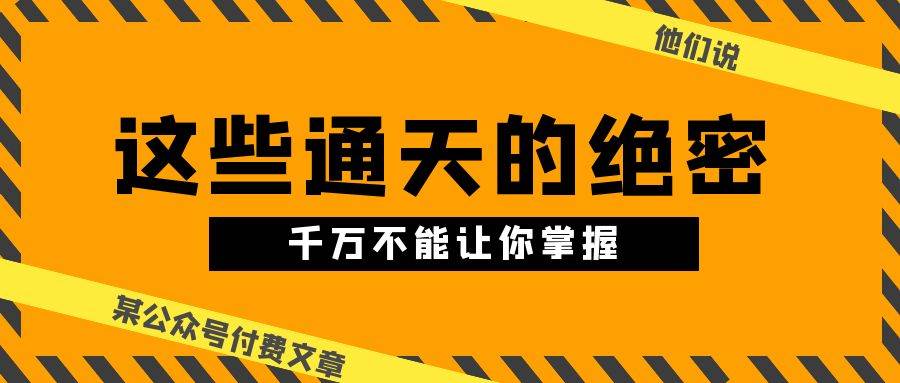 某公众号付费文章《他们说 “ 这些通天的绝密，千万不能让你掌握! ”》-副业大全