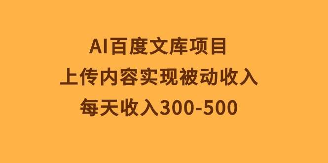 AI百度文库项目，上传内容实现被动收入，每天收入300-500-副业大全