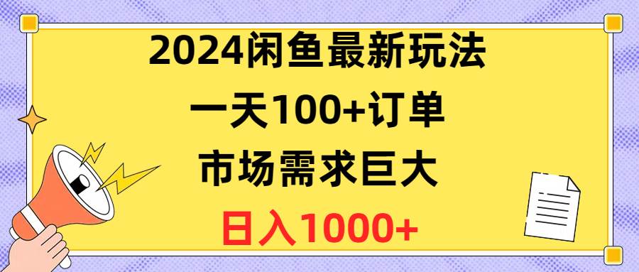 2024闲鱼最新玩法，一天100+订单，市场需求巨大，日入1400+-副业大全