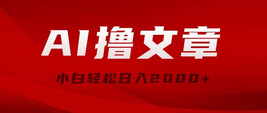 AI撸文章，最新分发玩法，当天见收益，小白轻松日入2000+-副业大全