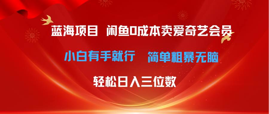最新蓝海项目咸鱼零成本卖爱奇艺会员小白有手就行 无脑操作轻松日入三位数-副业大全