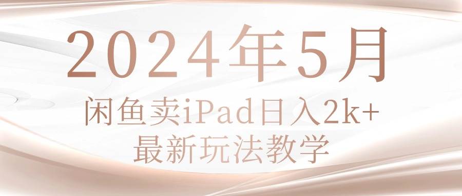 2024年5月闲鱼卖ipad日入2k，最新玩法教学-副业大全
