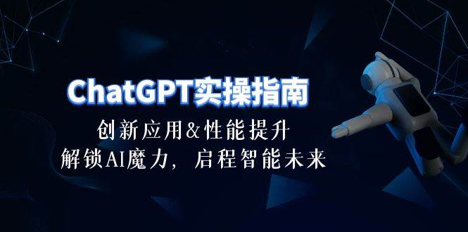 ChatGPT-实操指南：创新应用及性能提升，解锁 AI魔力，启程智能未来-30节-副业大全