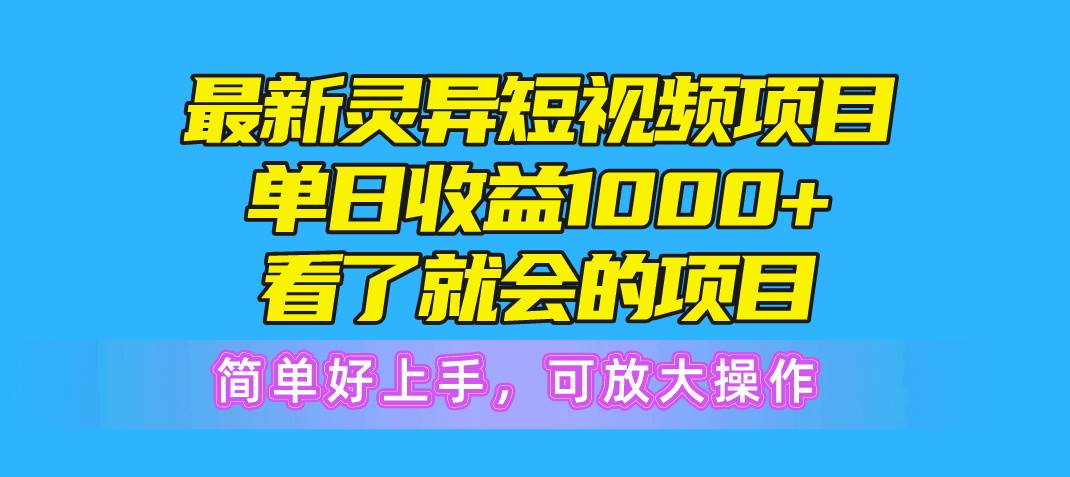 最新灵异短视频项目，单日收益1000+看了就会的项目，简单好上手可放大操作-副业大全