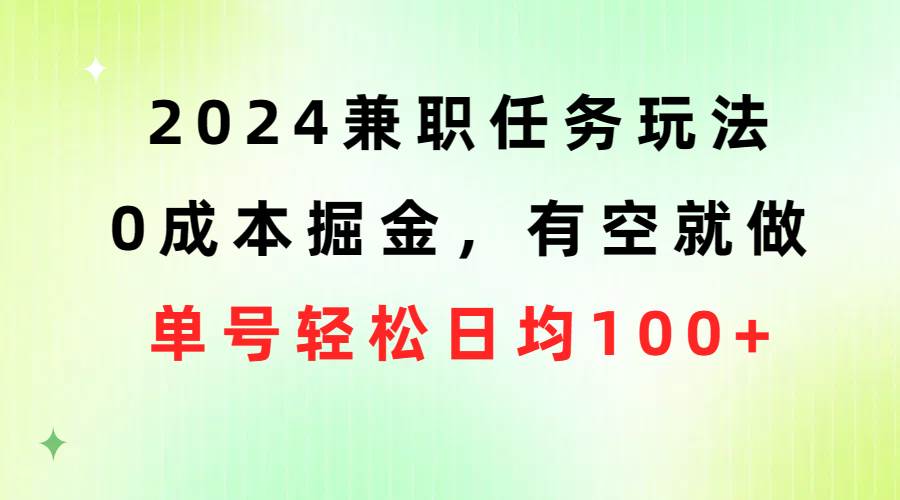 2024兼职任务玩法 0成本掘金，有空就做 单号轻松日均100+-副业大全