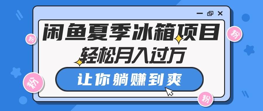 闲鱼夏季冰箱项目，轻松月入过万，让你躺赚到爽-副业大全