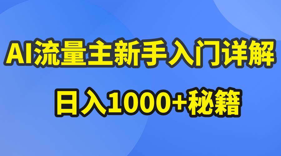 AI流量主新手入门详解公众号爆文玩法，公众号流量主日入1000+秘籍-副业大全