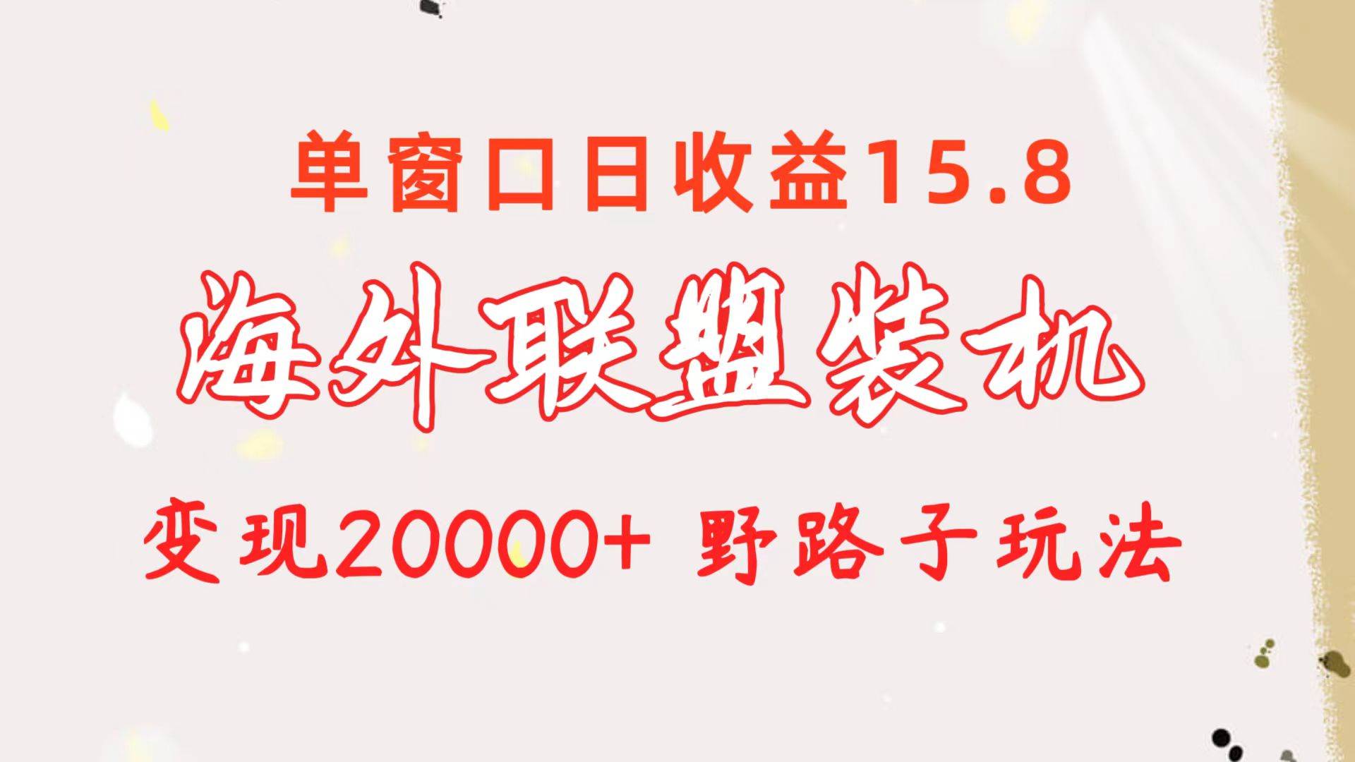 海外联盟装机 单窗口日收益15.8  变现20000+ 野路子玩法-副业大全