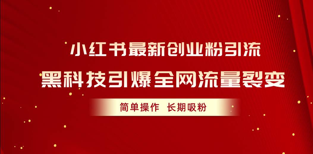 小红书最新创业粉引流，黑科技引爆全网流量裂变，简单操作长期吸粉-副业大全