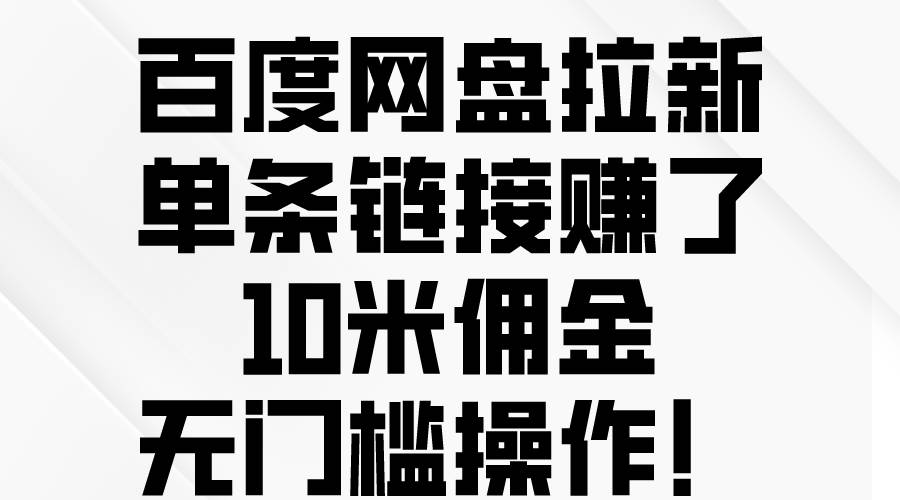 百度网盘拉新，单条链接赚了10米佣金，无门槛操作！-副业大全