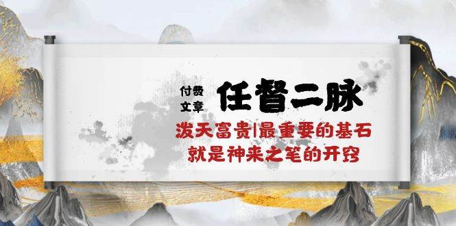 某付费文章《任督 二脉 泼天富贵|最重要的基石 就是神来之笔的开窍|万字》-副业大全