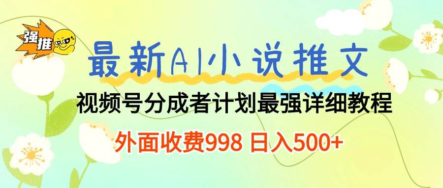最新AI小说推文视频号分成计划 最强详细教程  日入500+-副业大全