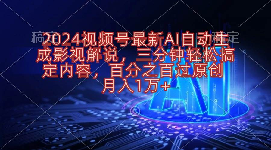 2024视频号最新AI自动生成影视解说，三分钟轻松搞定内容，百分之百过原…-副业大全