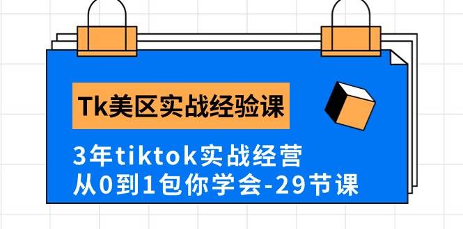 Tk美区实战经验课程分享，3年tiktok实战经营，从0到1包你学会（29节课）-副业大全